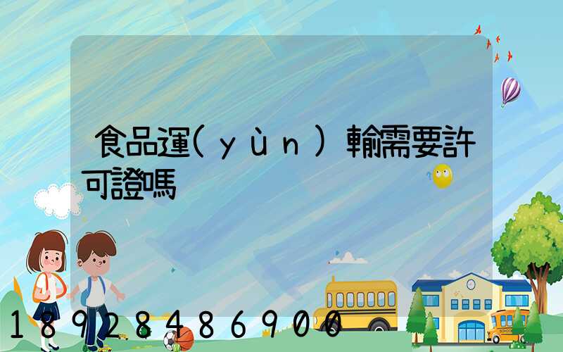 食品運(yùn)輸需要許可證嗎